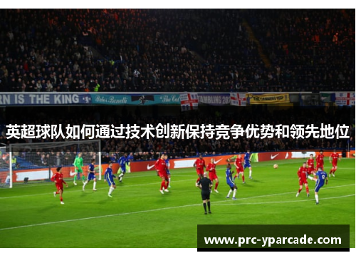 英超球队如何通过技术创新保持竞争优势和领先地位