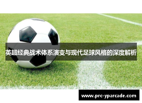 英超经典战术体系演变与现代足球风格的深度解析 英超经典战术体系演变与现代足球风格的深度解析