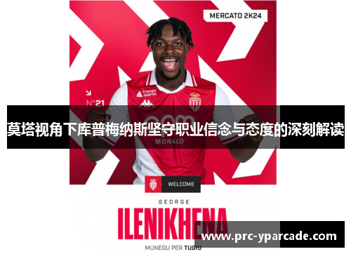 莫塔视角下库普梅纳斯坚守职业信念与态度的深刻解读 莫塔视角下库普梅纳斯坚守职业信念与态度的深刻解读