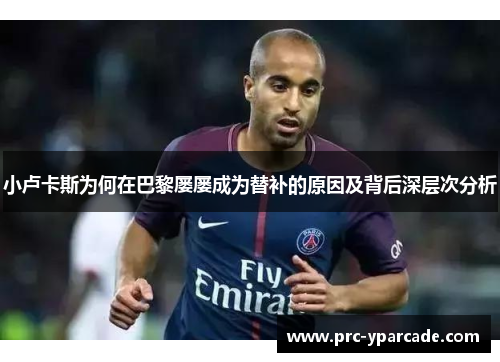 小卢卡斯为何在巴黎屡屡成为替补的原因及背后深层次分析