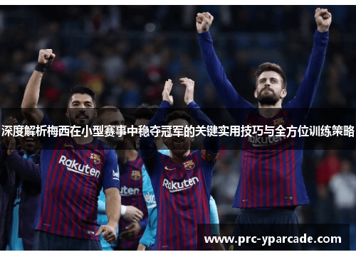 深度解析梅西在小型赛事中稳夺冠军的关键实用技巧与全方位训练策略 深度解析梅西在小型赛事中稳夺冠军的关键实用技巧与全方位训练策略
