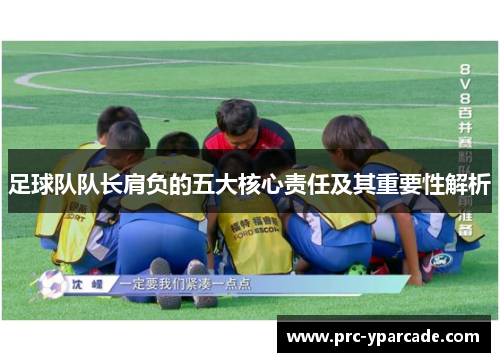 足球队队长肩负的五大核心责任及其重要性解析 足球队队长肩负的五大核心责任及其重要性解析