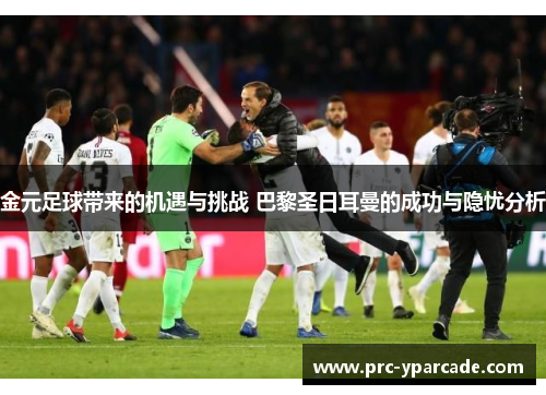金元足球带来的机遇与挑战 巴黎圣日耳曼的成功与隐忧分析 金元足球带来的机遇与挑战 巴黎圣日耳曼的成功与隐忧分析