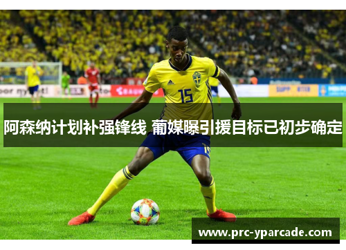 阿森纳计划补强锋线 葡媒曝引援目标已初步确定