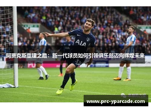 阿贾克斯重建之路:新一代球员如何引领俱乐部迈向辉煌未来 阿贾克斯重建之路:新一代球员如何引领俱乐部迈向辉煌未来