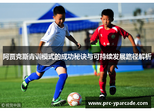 阿贾克斯青训模式的成功秘诀与可持续发展路径解析