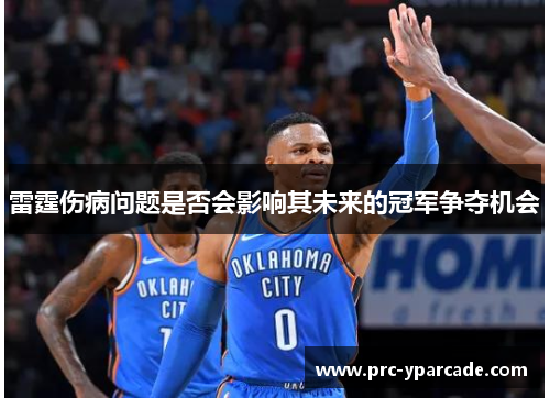 雷霆伤病问题是否会影响其未来的冠军争夺机会