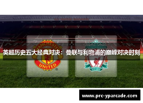 英超历史五大经典对决:曼联与利物浦的巅峰对决时刻 英超历史五大经典对决:曼联与利物浦的巅峰对决时刻