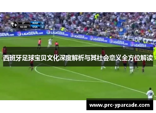 西班牙足球宝贝文化深度解析与其社会意义全方位解读