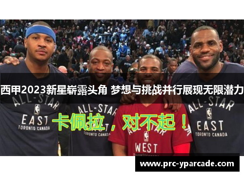 西甲2023新星崭露头角 梦想与挑战并行展现无限潜力