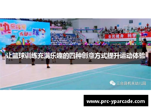 让篮球训练充满乐趣的四种创意方式提升运动体验