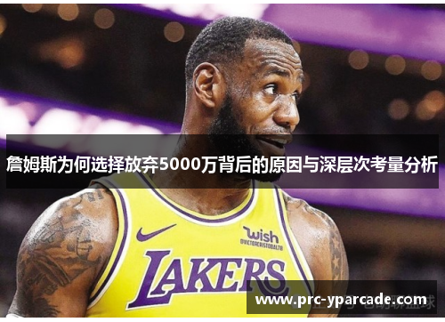詹姆斯为何选择放弃5000万背后的原因与深层次考量分析