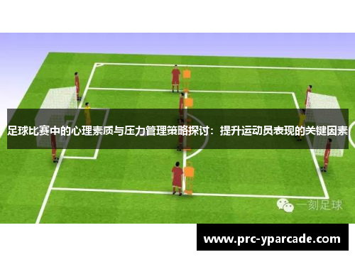 足球比赛中的心理素质与压力管理策略探讨：提升运动员表现的关键因素