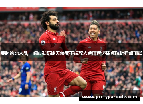 英超德比大战一触即发防线失误成本被放大赛前速递焦点解析看点前瞻 英超德比大战一触即发防线失误成本被放大赛前速递焦点解析看点前瞻