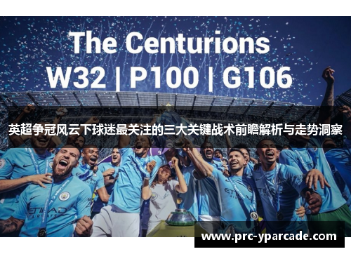 英超争冠风云下球迷最关注的三大关键战术前瞻解析与走势洞察 英超争冠风云下球迷最关注的三大关键战术前瞻解析与走势洞察