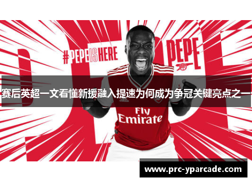 赛后英超一文看懂新援融入提速为何成为争冠关键亮点之一