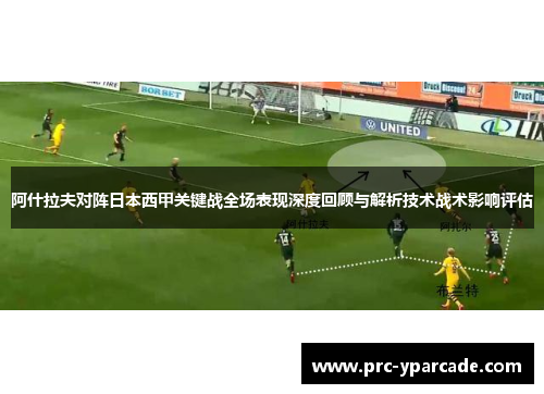 阿什拉夫对阵日本西甲关键战全场表现深度回顾与解析技术战术影响评估