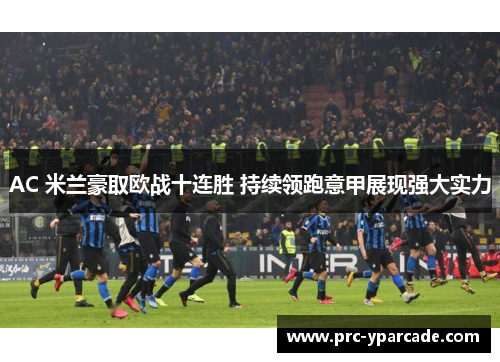 AC 米兰豪取欧战十连胜 持续领跑意甲展现强大实力