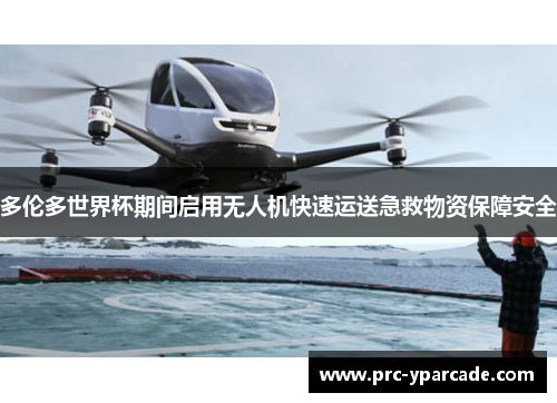 多伦多世界杯期间启用无人机快速运送急救物资保障安全
