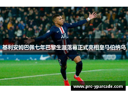 基利安姆巴佩七年巴黎生涯落幕正式亮相皇马伯纳乌