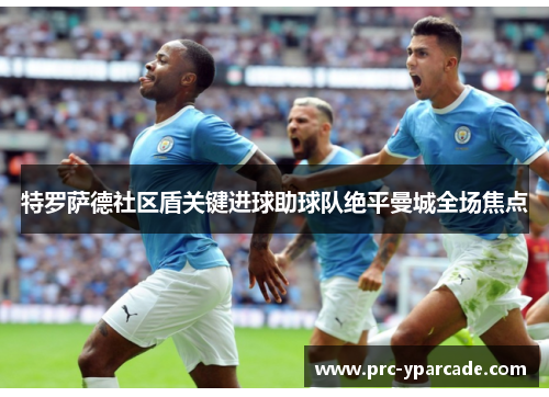 特罗萨德社区盾关键进球助球队绝平曼城全场焦点