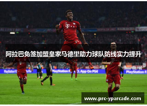 阿拉巴免签加盟皇家马德里助力球队防线实力提升