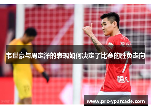 韦世豪与周定洋的表现如何决定了比赛的胜负走向
