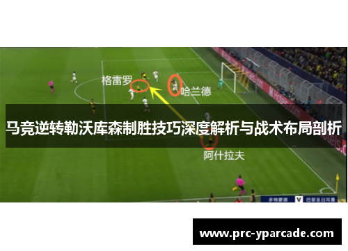 马竞逆转勒沃库森制胜技巧深度解析与战术布局剖析