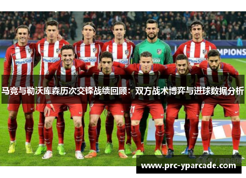 马竞与勒沃库森历次交锋战绩回顾：双方战术博弈与进球数据分析