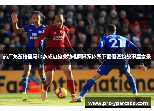 药厂免签格里马尔多成边路发动机阿隆索体系下最值签约故事篇章录