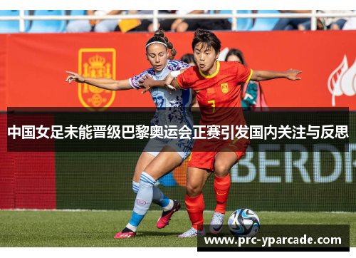 中国女足未能晋级巴黎奥运会正赛引发国内关注与反思 中国女足未能晋级巴黎奥运会正赛引发国内关注与反思