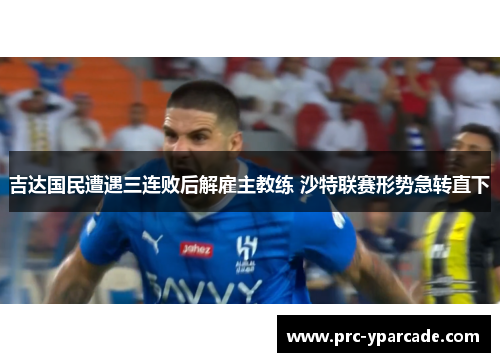 吉达国民遭遇三连败后解雇主教练 沙特联赛形势急转直下 吉达国民遭遇三连败后解雇主教练 沙特联赛形势急转直下