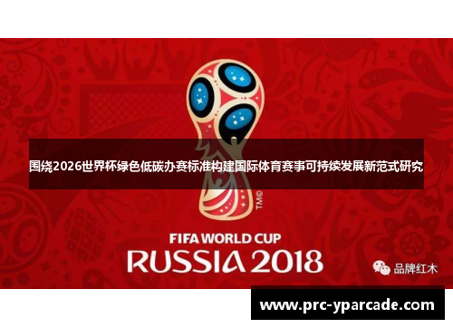 围绕2026世界杯绿色低碳办赛标准构建国际体育赛事可持续发展新范式研究 围绕2026世界杯绿色低碳办赛标准构建国际体育赛事可持续发展新范式研究