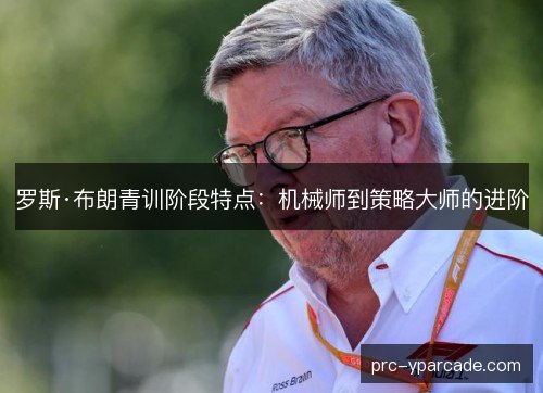 罗斯·布朗青训阶段特点：机械师到策略大师的进阶